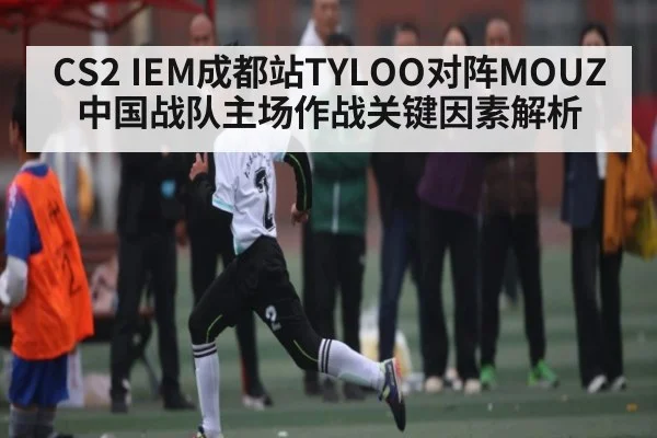 CS2 IEM成都站TYLOO对阵MOUZ 中国战队主场作战关键因素解析
